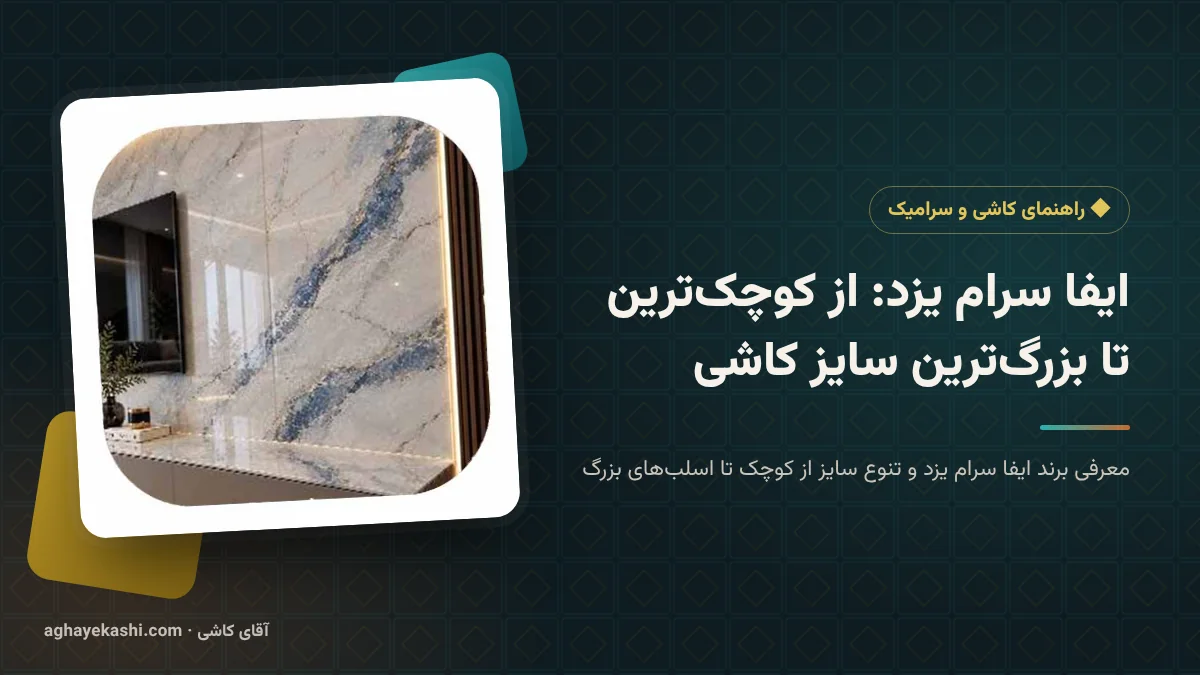 ایفا سرام یزد: از کوچک‌ترین تا بزرگ‌ترین سایز کاشی