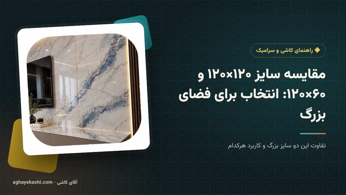 مقایسه سایز ۱۲۰×۱۲۰ و ۶۰×۱۲۰: انتخاب برای فضای بزرگ