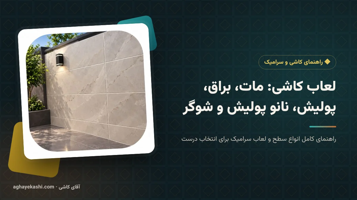 لعاب کاشی: مات، براق، پولیش، نانو پولیش و شوگر